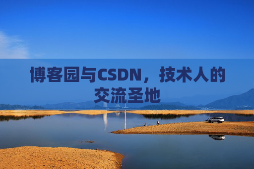 博客园与CSDN,技术人的交流圣地